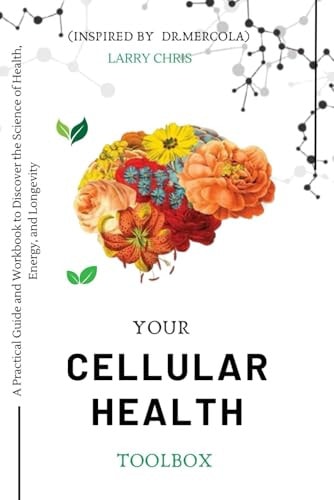 Your Cellular Health Toolbox: A Practical Guide and Workbook to Discover the Science of Health, Energy, and Longevity by Larry Chris - Inspired by Dr. Mercola