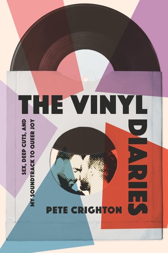 The Vinyl Diaries: Sex, Deep Cuts, and My Soundtrack to Queer Joy | Pete Crighton