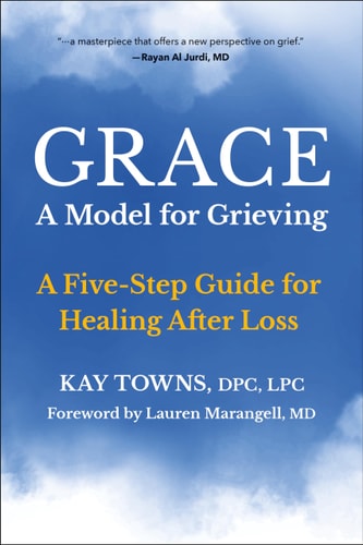 GRACE: A Model for Grieving: A Five-Step Guide for Healing After Loss by Kay Towns
