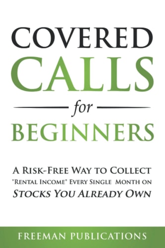 Covered Calls for Beginners: A Risk-Free Way to Collect "Rental Income" Every Single Month on Stocks You Already Own (Options Trading for Beginners) by Freeman Publications