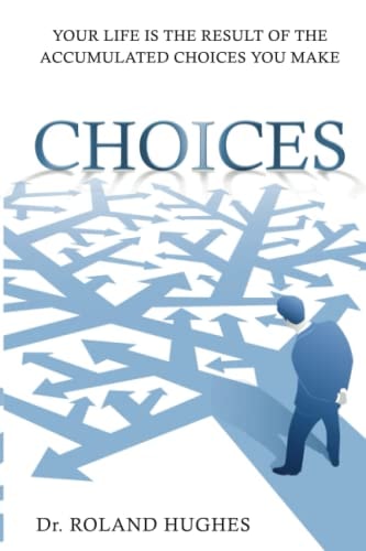Choices: Your Life is the Result of the Accumulated Choices You Make by Roland Hughes