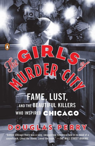 The Girls of Murder City: Fame, Lust, and the Beautiful Killers Who Inspired Chicago | Douglas Perry