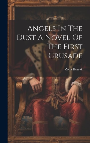 Book cover of 'Angels in the Dust: A Novel of the First Crusade' with a king in regal attire.