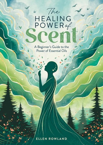 The Healing Power of Scent: A Beginner's Guide to the Power of Essential Oils | Ellen Rowland