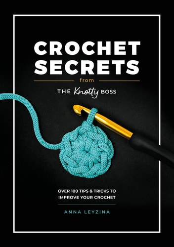 Crochet Secrets From The Knotty Boss: Over 100 Tips & Tricks to Improve Your Crochet | Anna Leyzina
