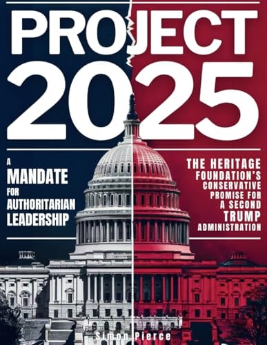 Project 2025 • A Mandate for Authoritarian Leadership: The Heritage Foundation’s Conservative Promise for A Second Trump Administration by Simon Pierce