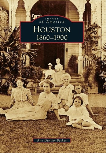 Houston [An Images of America Book]: 1860 to 1900 | Ann Dunphy Becker