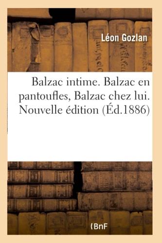 Balzac Intime. Balzac En Pantoufles, Balzac Chez Lui. Nouvelle Édition