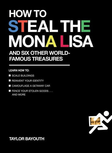 How to Steal the Mona Lisa: And Six Other World-Famous Treasures by Taylor Bayouth