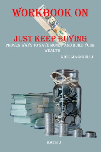 Workbook on Just Keep Buying by Nick Maggiulli: Proven Ways to Save Money and Build Your Wealth | Kath J