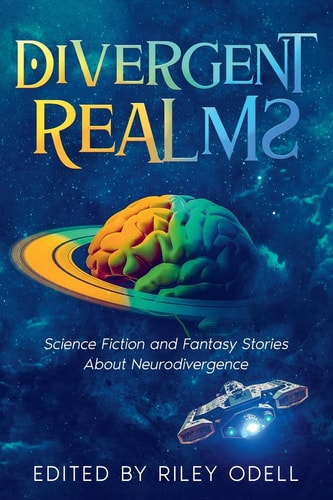 Divergent Realms: Science Fiction and Fantasy Stories About Neurodivergence by Riley Odell