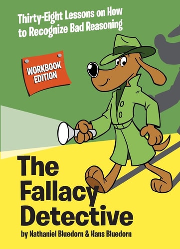 The Fallacy Detective: Thirty-Eight Lessons on How to Recognize Bad Reasoning by Nathaniel Bluedorn, Hans Bluedorn