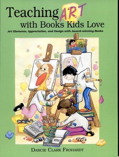 Teaching Art with Books Kids Love: Teaching Art Appreciation, Elements of Art, and Principles of Design With Award-Winning Children's Books | Darcie Clark Frohardt