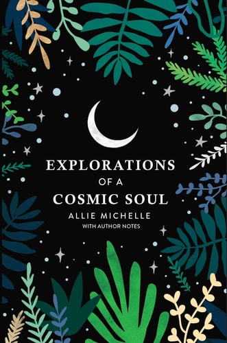 Explorations of a Cosmic Soul with Author Notes by Allie Michelle
