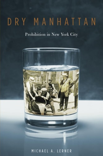 Dry Manhattan: Prohibition in New York City by Michael A. Lerner