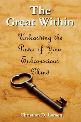 The Great Within: Unleashing the Power of Your Subconscious Mind by Christian D. Larson