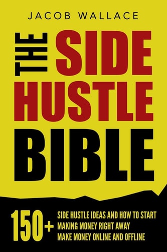 The Side Hustle Bible by Jacob Wallace
