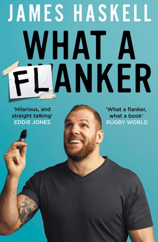 What a Flanker: The Funniest Sports Biography You’ll Ever Read by James Haskell
