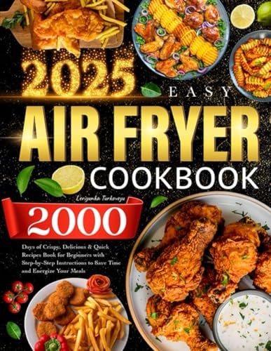 2025 Easy Air Fryer Cookbook: 2000 Days of Crispy, Delicious & Quick Recipes Book for Beginners with Step-by-Step Instructions to Save Time and Energize Your Meals