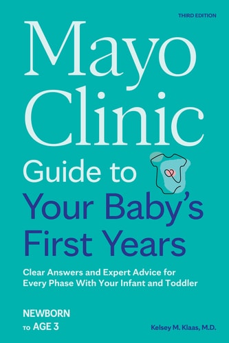Mayo Clinic Guide to Your Baby's First Years [Third Edition]: Clear Answers and Expert Advice for Every Phase With Your Infant and Toddler (Mayo Clinic Parenting Guides) | Kelsey Klaas