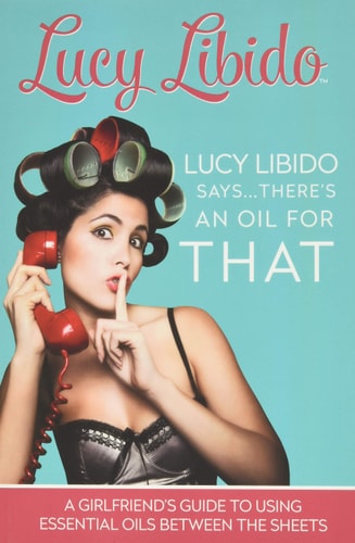 Lucy Libido Says.....There's an Oil for That: A Girlfriend's Guide to Using Essential Oils Between the Sheets | Lucy Libido