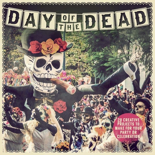 Day of the Dead: 20 Creative Projects to Make For Your Party or Celebration by Paula Pascual