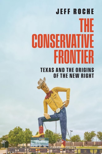 The Conservative Frontier: Texas and the Origins of the New Right by Jeff Roche
