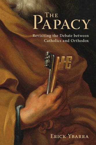 The Papacy: Revisiting the Debate Between Catholics and Orthodox | Erick Ybarra