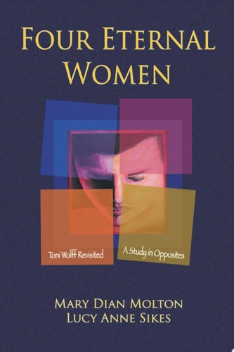 Four Eternal Women [A Study in Opposites]: Toni Wolff Revisited | Mary Dian Molton & Lucy Anne Sikes