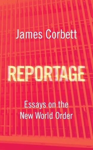 Reportage: Essays on the New World Order | James Corbett & Whitney Webb