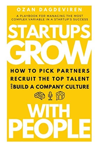 Startups: Grow with People How to Pick Partners, Recruit the Top Talent and Build a Company Culture