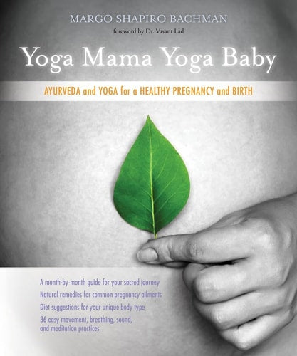 Yoga Mama, Yoga Baby: Ayurveda and Yoga for a Healthy Pregnancy and Birth | Margo Shapiro Bachman