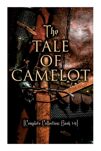The Tale of Camelot (Complete Collection: Book 1-4): King Arthur and His Knights, The Champions of the Round Table, Sir Launcelot and His Companions, The Story of the Grail | Howard Pyle