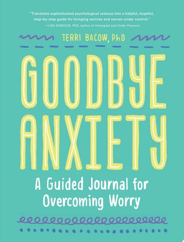 Goodbye, Anxiety [A Guided Workbook for Teens and Young Adults with CBT Skills and Journal Prompts]: A Guided Journal for Overcoming Worry | Terri Bacow