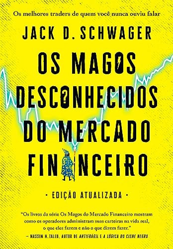 Os Magos Desconhecidos do Mercado Financeiro: Os Melhores Traders de Quem Você Nunca Ouviu Falar | Jack D. Schwager