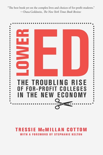 Lower Ed: The Troubling Rise of For-Profit Colleges in the New Economy | Tressie McMillan Cottom