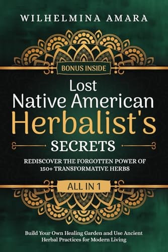 Lost Native American Herbalist's Secrets [All-in-1]: Rediscover the Forgotten Power of 150+ Transformative Herbs. Build Your Own Healing Garden and Use Ancient Herbal Practices for Modern Living by Wilhelmina Amara