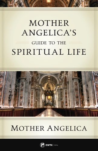 Mother Angelica's Guide to the Spiritual Life by Mother Angelica