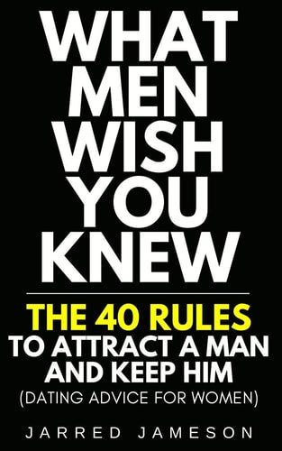 What Men Wish You Knew: The 40 Rules to Attract a Man and Keep Him (Dating Advice For Women) by Jarred Jameson