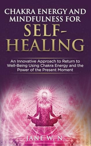 Chakra Energy & Mindfulness for Self-Healing: A Transformative Guide to Balancing the 7 Chakras Using Simple Effective Techniques to Boost your Energy Mindfully for Well-Being and a Joyful Life | Jane W.N.