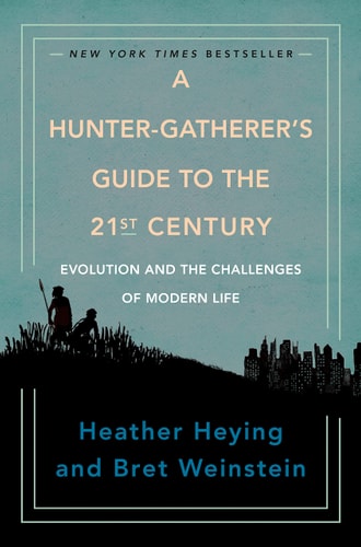 A Hunter-Gatherer's Guide to the 21st Century: Evolution and the Challenges of Modern Life by Heather Heying, Bret Weinstein
