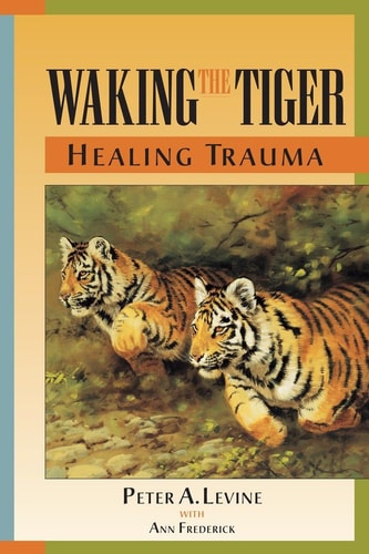 Waking the Tiger: Healing Trauma by Peter A. Levine