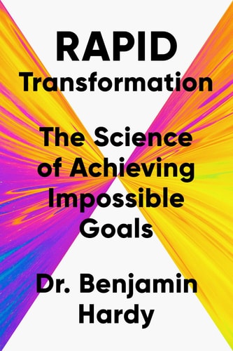 Rapid Transformation: The Science of Achieving Impossible Goals by Dr. Benjamin Hardy
