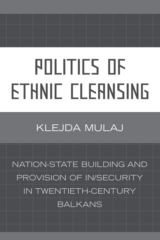 Politics of Ethnic Cleansing: Nation-State Building and Provision of Insecurity in Twentieth-Century Balkans