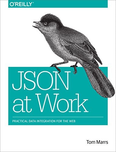 JSON at Work: Practical Data Integration for the Web by Tom Marrs