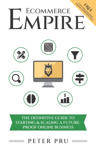 Ecommerce Empire: The Definitive Guide To Starting & Scaling A Future-Proof Online Business | Peter Pru