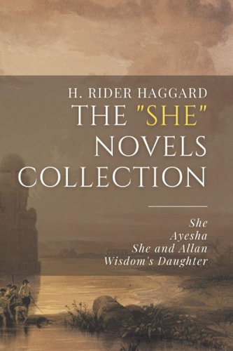 The "She" Novels Collection: She, Ayesha, She and Allan, Wisdom's Daughter | H. Rider Haggard