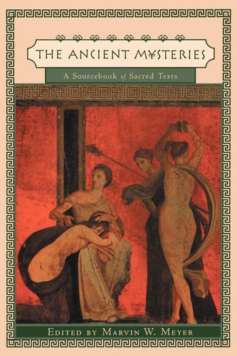 The Ancient Mysteries: A Sourcebook of Sacred Texts by Marvin W. Meyer