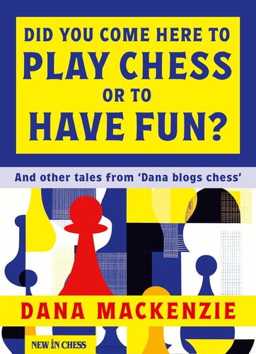 Did You Come Here to Play Chess Or to Have Fun? And Other Tales from 'Dana Blogs Chess' by Dana Mackenzie