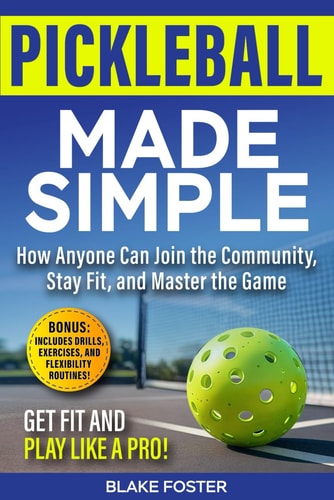 Pickleball Made Simple: How Anyone Can Join the Community, Stay Fit, and Master the Game | Blake Foster